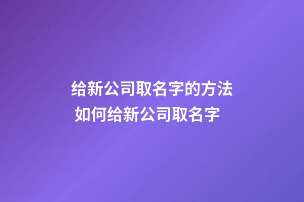 给新公司取名字的方法 如何给新公司取名字